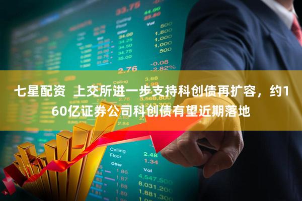七星配资  上交所进一步支持科创债再扩容，约160亿证券公司科创债有望近期落地