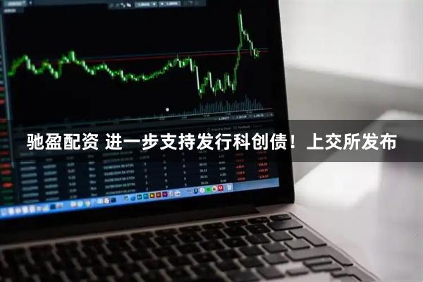 驰盈配资 进一步支持发行科创债！上交所发布