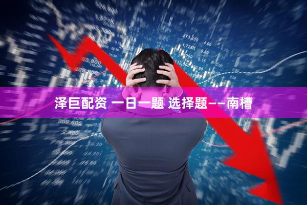 泽巨配资 一日一题 选择题——南槽