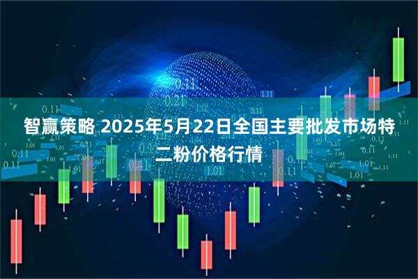 智赢策略 2025年5月22日全国主要批发市场特二粉价格行情
