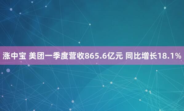 涨中宝 美团一季度营收865.6亿元 同比增长18.1%