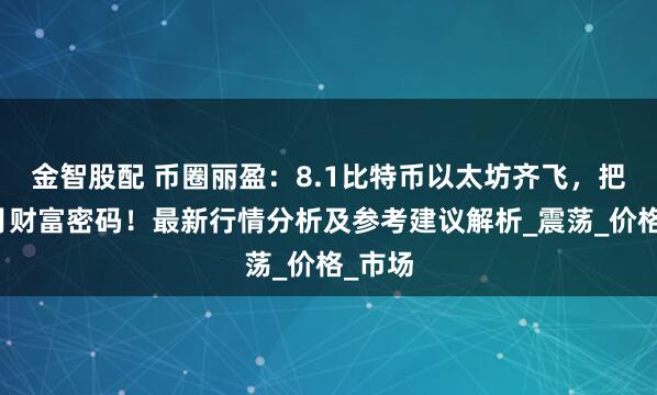金智股配 币圈丽盈：8.1比特币以太坊齐飞，把握八月财富密码！最新行情分析及参考建议解析_震荡_价格_市场