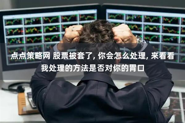 点点策略网 股票被套了, 你会怎么处理, 来看看我处理的方法是否对你的胃口