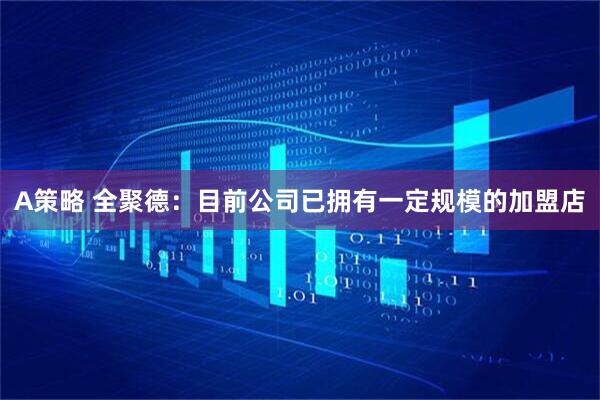 A策略 全聚德：目前公司已拥有一定规模的加盟店