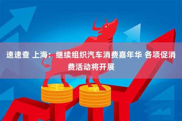 速速查 上海：继续组织汽车消费嘉年华 各项促消费活动将开展
