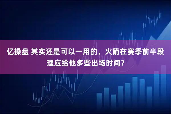 亿操盘 其实还是可以一用的，火箭在赛季前半段理应给他多些出场时间？