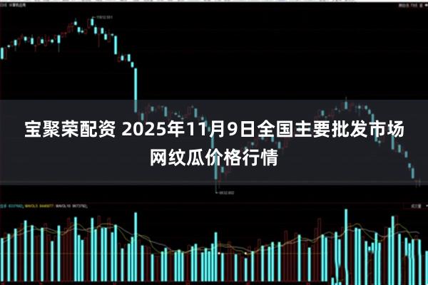宝聚荣配资 2025年11月9日全国主要批发市场网纹瓜价格行情