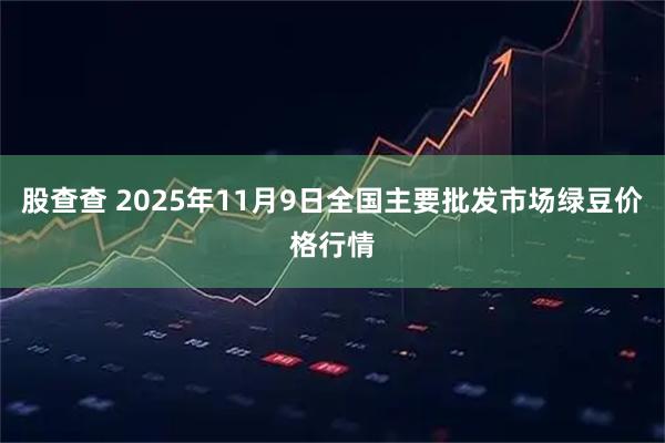 股查查 2025年11月9日全国主要批发市场绿豆价格行情