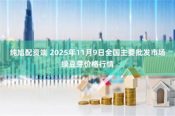 纯旭配资端 2025年11月9日全国主要批发市场绿豆芽价格行情
