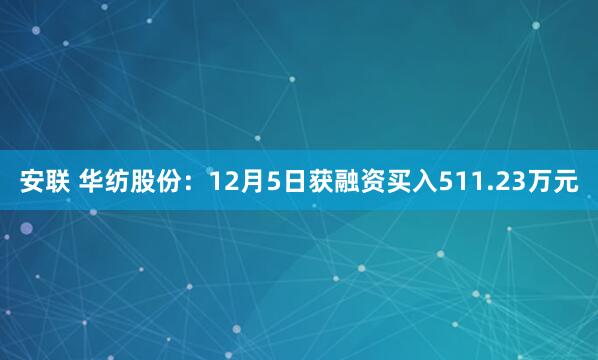 安联 华纺股份：12月5日获融资买入511.23万元