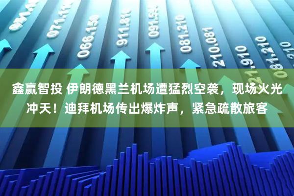鑫赢智投 伊朗德黑兰机场遭猛烈空袭，现场火光冲天！迪拜机场传出爆炸声，紧急疏散旅客