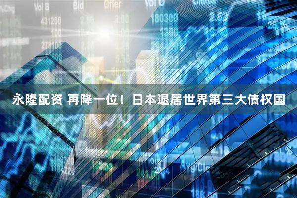 永隆配资 再降一位!日本退居世界第三大债权国