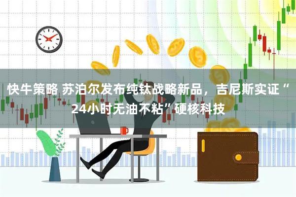快牛策略 苏泊尔发布纯钛战略新品，吉尼斯实证“24小时无油不粘”硬核科技